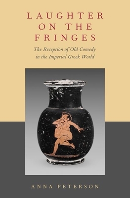 Laughter on the Fringes: The Reception of Old Comedy in the Imperial Greek World by Anna Peterson