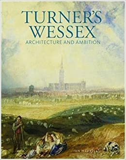 Turner's Wessex: Architecture and Ambition by Ian Warrell