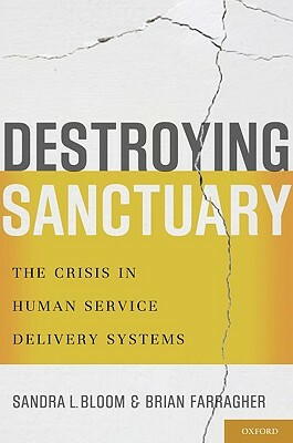 Destroying Sanctuary: The Crisis in Human Service Delivery Systems by Sandra L. Bloom, Brian Farragher