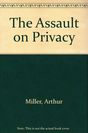 The Assault on Privacy: Computers, Data Banks, and Dossiers by Arthur Raphael Miller