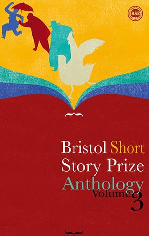 Bristol Short Story Prize Anthology Volume 3 by Yana Stajno, Rik Gammack, Ashley Jacob, Clare Wallace, Tara Conklin, Nastasya Parker, Jonathan Pinnock, Sherri Lynn Turner, Marli Roode, Claire King, Rachel Howard, Joanna Campbell, Mike Bonsall, Natasha Tripney, Kate Brown, Darci Bysouth, Ben Walker, Ian Madden, Rachel Sargeant