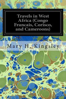 Travels in West Africa (Congo Francais, Corisco, and Cameroons) by Mary Henrietta Kingsley