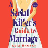 A Serial Killer's Guide to Marriage by Asia Mackay