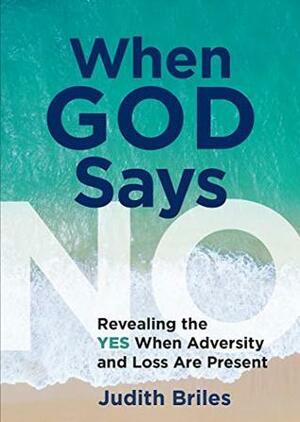 When God Says NO: Revealing the YES When Adversity and Loss Are Present by Judith Briles