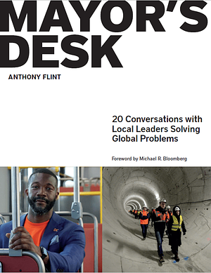 Mayor's Desk: 20 Conversations with Local Leaders Solving Global Problems by Anthony Flint