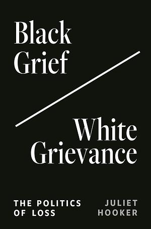 Black Grief/White Grievance: The Politics of Loss by Juliet Hooker