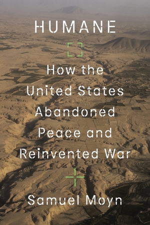 Humane: How the United States Abandoned Peace and Reinvented War by Samuel Moyn