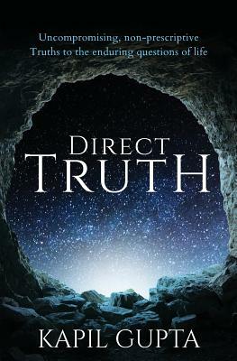 Direct Truth: Uncompromising, non-prescriptive Truths to the enduring questions of life by Kapil Gupta