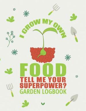 I Grow My Own Food. Tell Me Your Superpower: Gardening Log Book to Write in Your Own Plant Care Ideas and Planting Schedule Organizer by Emily Peters