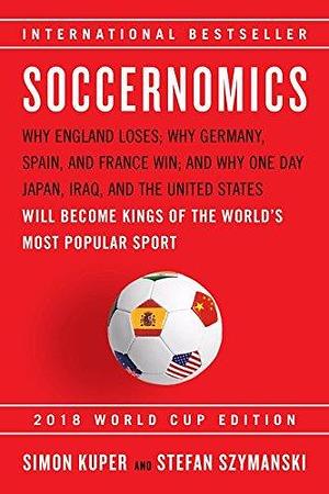 Soccernomics: Why England Loses, Why Germany and Brazil Win, and Why the U.S., Japan, Australia, Turkey -- and Even Iraq -- Are Destined to Become the Kings of the World's Most Popular Sport by Stefan Szymanski, Simon Kuper, Simon Kuper
