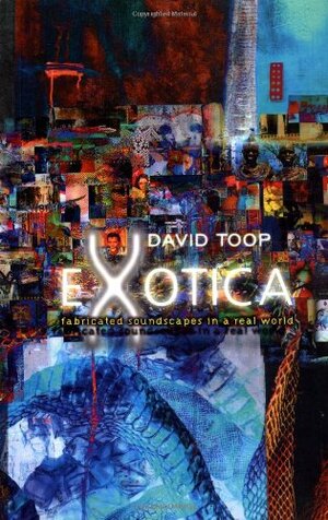 Exotica: Fabricated Soundscapes in a Real World by David Toop