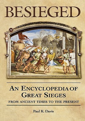 Besieged: An Encyclopedia of Great Sieges from Ancient Times to the Present by Paul K. Davis