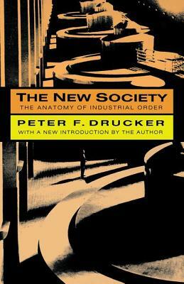The New Society: The Anatomy of Industrial Order by Peter F. Drucker