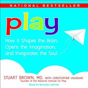 Play: How It Shapes the Brain, Opens the Imagination, and Invigorates the Soul by Christopher Vaughan, Stuart Brown