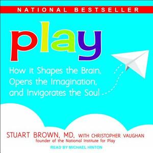 Play: How It Shapes the Brain, Opens the Imagination, and Invigorates the Soul by Stuart Brown, Christopher Vaughan