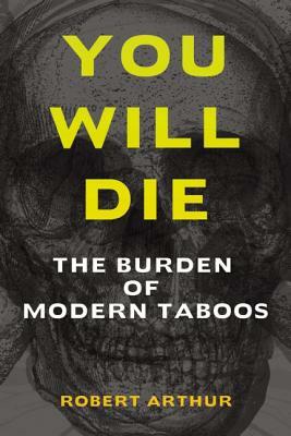 You Will Die: The Burden of Modern Taboos by Robert R. Arthur