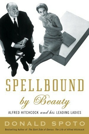 Spellbound by Beauty: Alfred Hitchcock and His Leading Ladies by Donald Spoto