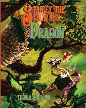 Stanley the Stalwart Dragon: The Fabled Forest Series by Trisha Sugarek