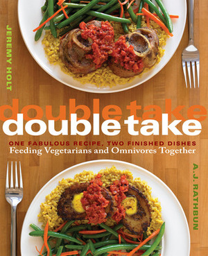 Double Take: One Fabulous Recipe, Two Finished Dishes, Feeding Vegetarians and Omnivores Together by A.J. Rathbun, Jeremy Holt