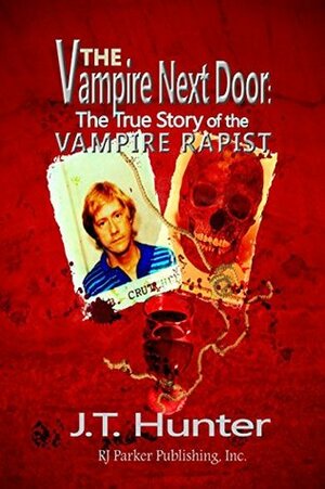 The Vampire Next Door: True Story of the Vampire Rapist and Serial Killer by J.T. Hunter