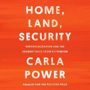 Home, Land, Security: Deradicalization and the Journey Back from Extremism by Carla Power