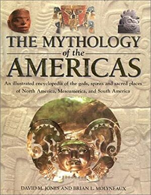 The Mythology of the Americas: An Illustrated Encyclopedia of Gods, Goddesses, Monsters and Mythical Places from North, South and Central America by Brian Leigh Molyneaux