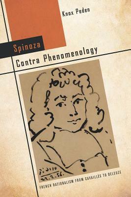 Spinoza Contra Phenomenology: French Rationalism from Cavaillès to Deleuze by Knox Peden