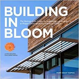 BUILDING IN BLOOM - The Making of the Center for Sustainable Landscapes at Phipps Conservatory and Botanical Gardens by Fred McLennan, Natalie Bowman, Liz Fetchin, Mary Adam Thomas