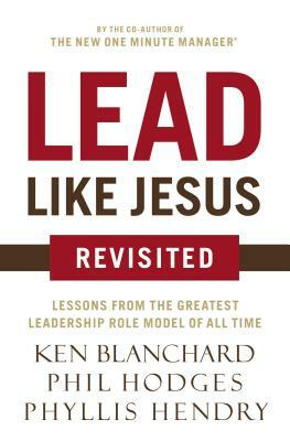 Lead Like Jesus Revisited: Lessons from the Greatest Leadership Role Model of All Time by Kenneth H. Blanchard, Phil Hodges