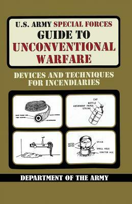U.S. Army Special Forces Guide to Unconventional Warfare: Devices and Techniques for Incendiaries by Army, United States Department of the Army
