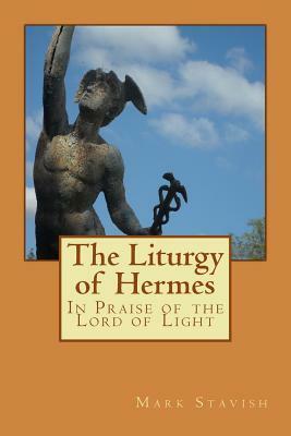 The Liturgy of Hermes - In Praise of the Lord of Light: IHS Monograph Series by Mark Stavish