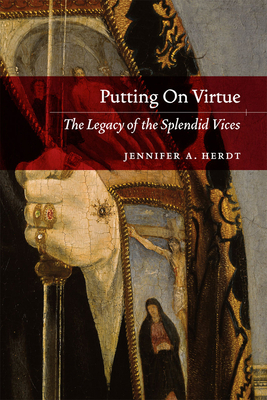 Putting on Virtue: The Legacy of the Splendid Vices by Jennifer A. Herdt