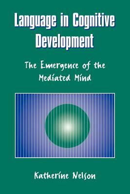 Language in Cognitive Development: The Emergence of the Mediated Mind by Katherine Nelson