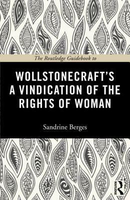 The Routledge Guidebook to Wollstonecraft's a Vindication of the Rights of Woman by Sandrine Berges