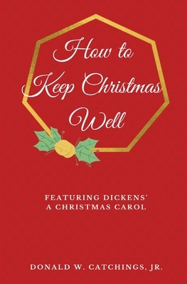 How to Keep Christmas Well: Featuring Dickens' A Christmas Carol by Charles Dickens, Donald W. Catchings, G.K. Chesterton