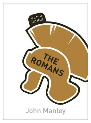 The Romans: All That Matters by John Manley