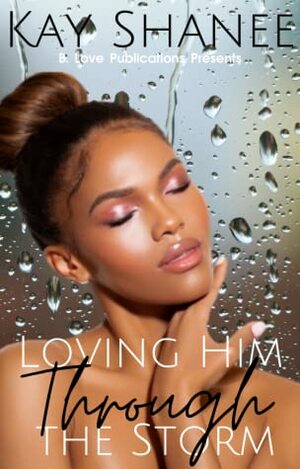 Loving Him Through The Storm by Kay Shanee