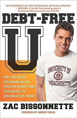 Debt-Free U: How I Paid for an Outstanding College Education Without Loans, Scholarships, Orm Ooching Off My Parents by Zac Bissonnette