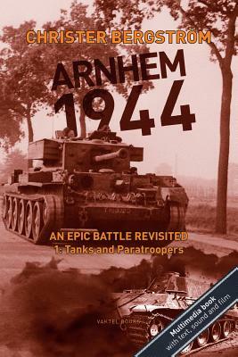 Arnhem 1944: An Epic Battle Revisited: Vol. 1: Tanks and Paratroopers by Christer Bergström