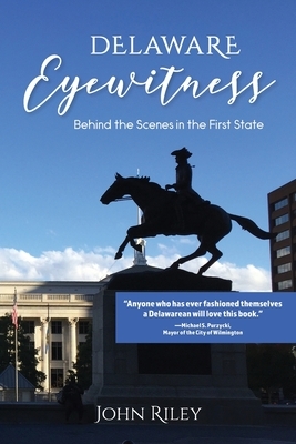 Delaware Eyewitness: Behind the Scenes in the First State by John Riley
