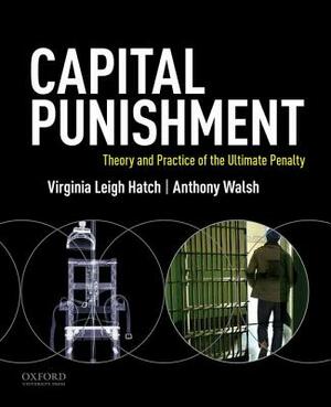 Capital Punishment: Theory and Practice of the Ultimate Penalty by Virginia Leigh Hatch, Anthony Walsh