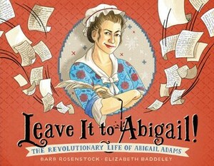 Leave It to Abigail!: The Revolutionary Life of Abigail Adams by Elizabeth Baddeley, Barb Rosenstock