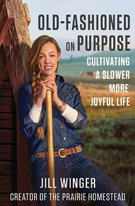 Old-Fashioned on Purpose: Cultivating a Slower, More Joyful Life by Jill Winger