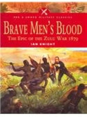 Brave Men's Blood: The Epic of the Zulu War, 1879 by Ian Knight