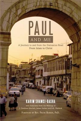 Paul and Me: A Journey to and from the Damascus Road, from Islam to Christ by Karim Shamsi-Basha