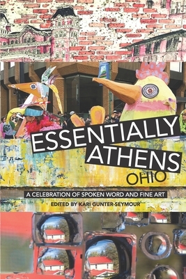 Essentially Athens Ohio: A Celebration of Spoken Word and Fine Art by Kari Gunter-Seymour