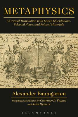 Metaphysics: A Critical Translation with Kant's Elucidations, Selected Notes, and Related Materials by Alexander Baumgarten