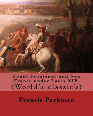 Count Frontenac and New France under Louis XIV. By: Francis Parkman: (World's classic's) by Francis Parkman