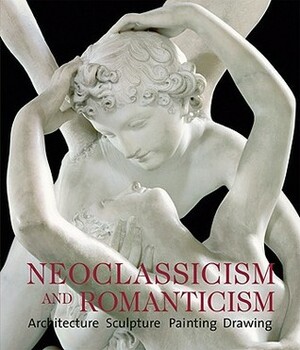 Neoclassicism and Romanticism: Architecture, Sculpture, Painting, Drawings: 1750-1848 by Markus Bassler, Achim Bednorz, Rolf Toman