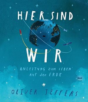 Hier sind wir: Anleitung zum Leben auf der Erde by Oliver Jeffers